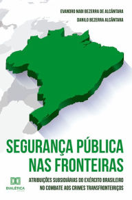 Title: Segurança Pública nas Fronteiras: atribuições subsidiárias do exército brasileiro no combate aos crimes transfronteiriços, Author: Evandro Nabi Bezerra de Alcântara
