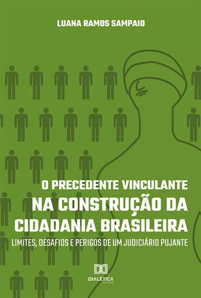 O Precedente Vinculante na Construção da Cidadania Brasileira: limites, desafios e perigos de um judiciário pujante