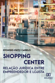 Title: Shopping Center: relação jurídica entre empreendedor e lojista, Author: Dyonísio Pinto Carielo