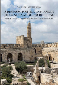 Title: A dimensão política da práxis de Jesus no Evangelho de Lucas, Author: Valdivino José Ferreira