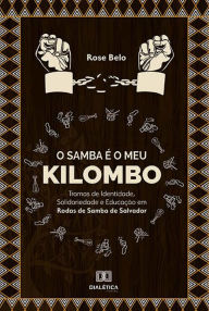 Title: O Samba é o meu Kilombo: Tramas de Identidade, Solidariedade e Educação em Rodas de Samba de Salvador, Author: Rose Belo