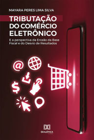 Title: Tributação do Comércio Eletrônico e a Perspectiva da Erosão da Base Fiscal e do Desvio de Resultados, Author: Mayara Peres Lima Silva