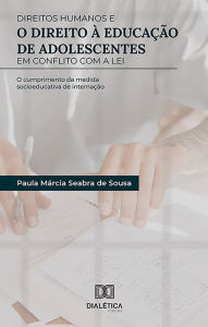 Title: Direitos Humanos e o Direito à Educação de Adolescentes em Conflito com a Lei: o cumprimento da medida socioeducativa de internação, Author: Paula Márcia Seabra de Sousa