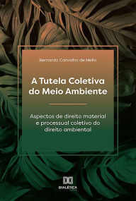 Title: A Tutela Coletiva do Meio Ambiente: aspectos de direito material e processual coletivo do direito ambiental, Author: Bernardo Carvalho de Mello