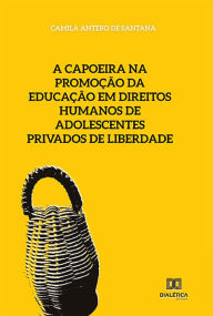 Title: A capoeira na promoção da educação em direitos humanos de adolescentes privados de liberdade, Author: Camila Antero de Santana