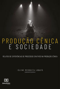 Title: Produção cênica e sociedade: relatos de experiências de processos criativos na produção cênica, Author: Iolene Mesquita Lobato