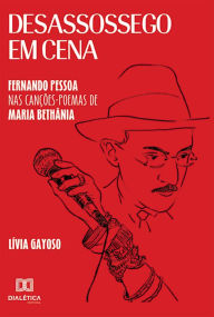 Title: Desassossego em Cena: Fernando Pessoa nas Canções-poemas de Maria Bethânia, Author: Lívia Gayoso