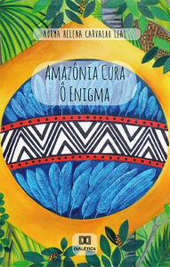 Title: Amazônia Cura - Ô Enigma, Author: Norma Helena Carvalho Leal