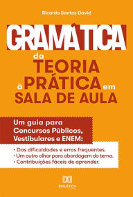 Title: Gramática da Teoria à Prática na Sala de Aula: um guia para concursos públicos, vestibulares e ENEM, Author: Ricardo Santos David