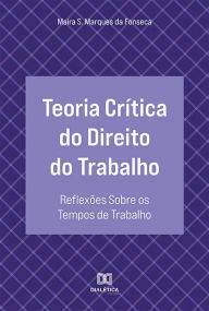 Title: Teoria Crítica do Direito do Trabalho: reflexões sobre os tempos de trabalho, Author: Maíra Silva Marques da Fonseca