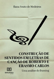 Title: Construção de sentidos em letras de canção de Roberto e Erasmo Carlos da década de 1980: uma análise do framing, Author: Ilana Souto de Medeiros