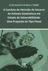 Title: A conduta de omissão de socorro de animais domésticos em estado de vulnerabilidade: uma proposta de tipo penal, Author: Felipe Augusto de Melo e Torres