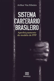 Title: Sistema Carcerário Brasileiro: aperfeiçoamento do modelo de PPP, Author: Arthur Vaz Ribeiro