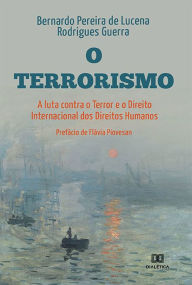 Title: O Terrorismo, a luta Contra o Terror e o Direito Internacional dos Direitos Humanos, Author: Bernardo Pereira de Lucena Rodrigues Guerra