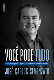 Title: Você pode tudo: Persistência, paixão e apetite para transformar sonhos em realidade, Author: José Carlos Semenzato