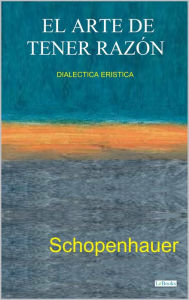 Title: EL ARTE DE TENER RAZÓN - Dialéctica Erística: Schopenhauer, Author: Arthur Schopenhauer