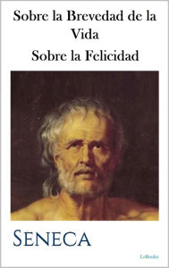 Title: Sobre la Brevedad de la Vida - Sobre la Felicidad: Séneca, Author: Séneca