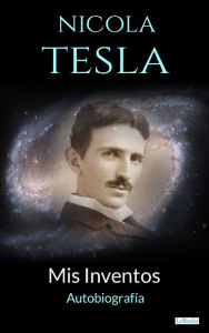 Title: NIKOLA TESLA: Mis Inventos - Autobiografia, Author: Nikola Tesla