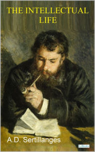 Title: THE INTELLECTUAL LIFE, Its Spirit, Conditions, Methods - Sertillanges, Author: A.D. Sertillanges