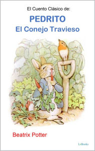 Title: El Cuento Clásico de Pedrito, El Conejo Travieso, Author: Beatrix Potter
