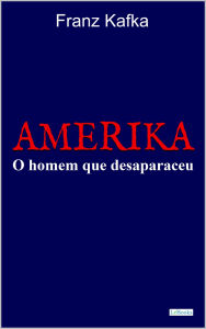 Title: AMERIKA: O homem que desapareceu: Frank Kafka, Author: Franz Kafka