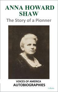 Title: Anna Howard Shaw - The Story of a Pioneer, Author: Anna Howard Shaw
