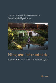 Title: Ninguém bebe minério: Águas e povos versus mineração, Author: Horácio Antunes de Sant'Ana Júnior
