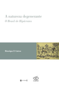 Title: A natureza degenerante: O Brasil de Hipócrates, Author: Henrique F. Cairus