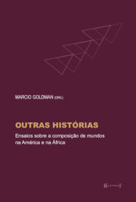 Title: Outras histórias: Ensaios sobre a composição de mundos na América e na África, Author: Marcio Goldman