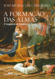 Title: A formação das almas: O imaginário da República no Brasil, Author: José Murilo de Carvalho