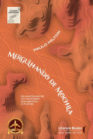 Title: Mergulhando de mochila: as aventuras de um sonhador que ganhou o mundo, Author: Paulo Milton