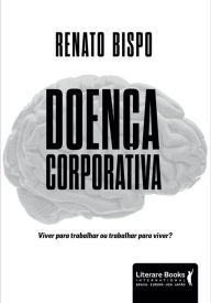 Title: Doença corporativa: viver para trabalhar ou trabalhar para viver?, Author: Renato Bispo