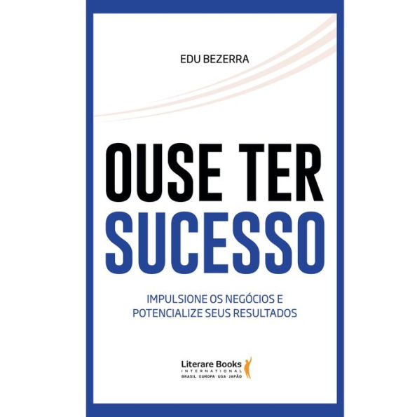 Ouse ter sucesso: impulsione os negócios e potencialize seus resultados