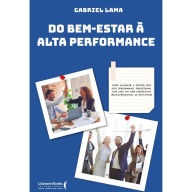 Title: Do bem estar à alta performance: como alcançar e manter uma alta performance profissional com base em uma perspectiva multidimensional do bem-estar, Author: Gabriel Lama