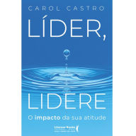 Title: Líder, Lidere: O impacto da sua atitude, Author: Carol Castro