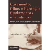 Title: Casamento, filhos e herança: fundamentos e fronteiras: Principais tópicos discutidos no direito de família brasileiro, Author: Rose Glace Girardi