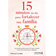 Title: 15 minutos do dia para fortalecer sua família: Um desafio prático para você que acredita e que quer dar passos para a mudança, Author: Patrícia Carvalho