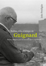 Title: Balões, vida e tempo de Guignard: Novos caminhos para as artes em Minas e no Brasil, Author: João Perdigão