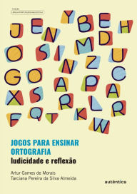 Title: Jogos para ensinar ortografia - Ludicidade e reflexão: Inclui jogos para professores utilizarem em sala de aula, Author: Artur Gomes de Morais