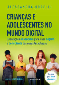 Title: Crianças e adolescentes no mundo digital: Orientações essenciais para o uso seguro e consciente das novas tecnologias, Author: Alessandra Borelli