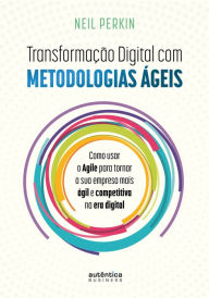 Title: Transformação Digital com metodologias ágeis: Como usar o Agile para tornar sua empresa mais ágil e competitiva na era digital, Author: Neil Perkin