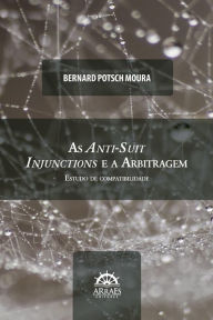 Title: As anti-suit injunctions e a arbitragem: Estudo de compatibilidade, Author: Bernard Potsch Moura