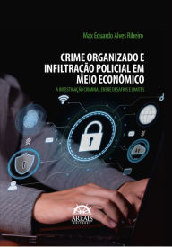 Title: CRIME ORGANIZADO E INFILTRAÇÃO POLICIAL EM MEIO ECONÔMICO: A investigação criminal entre desafios e limites, Author: Max Eduardo Alves Ribeiro