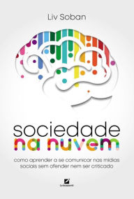 Title: Sociedade na nuvem: como aprender a se comunicar nas mídias sociais sem ofender nem ser criticado, Author: Liv Soban