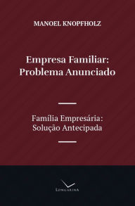 Title: Empresa Familiar, Problema Anunciado: Família Empresária, Solução Antecipada, Author: Manoel Knopfholz