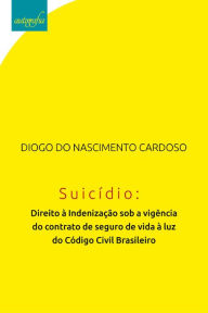 Title: Suicídio: direito à indenização sob a vigência do contrato de seguro de vida à luz do código civil brasileiro, Author: Diogo do Nascimento Cardoso