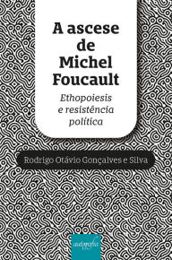 Title: A ascese de Michel Foucault: Ethopoiesis e resistência política, Author: Rodrigo Otávio Gonçalves e Silva