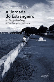 Title: A Jornada do Estrangeiro: da Tragédia Grega à Contemporaneidade, Author: Roberta de Avillez