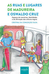 Title: As ruas e lugares de Madureira e Oswaldo Cruz, espaços de memórias, identidades e de afirmação das culturas negras, Author: Cristina da Conceição Silva