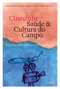 Title: Cineclube saúde e cultura do campo : encontros entre cultura, política, arte e saúde, Author: Luíza Câmara (Org) Maretto